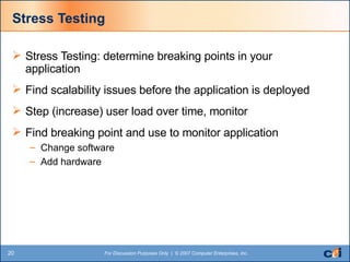 Stress Testing Stress Testing: determine breaking points in your application  Find scalability issues before the application is deployed Step (increase) user load over time, monitor Find breaking point and use to monitor application Change software Add hardware 