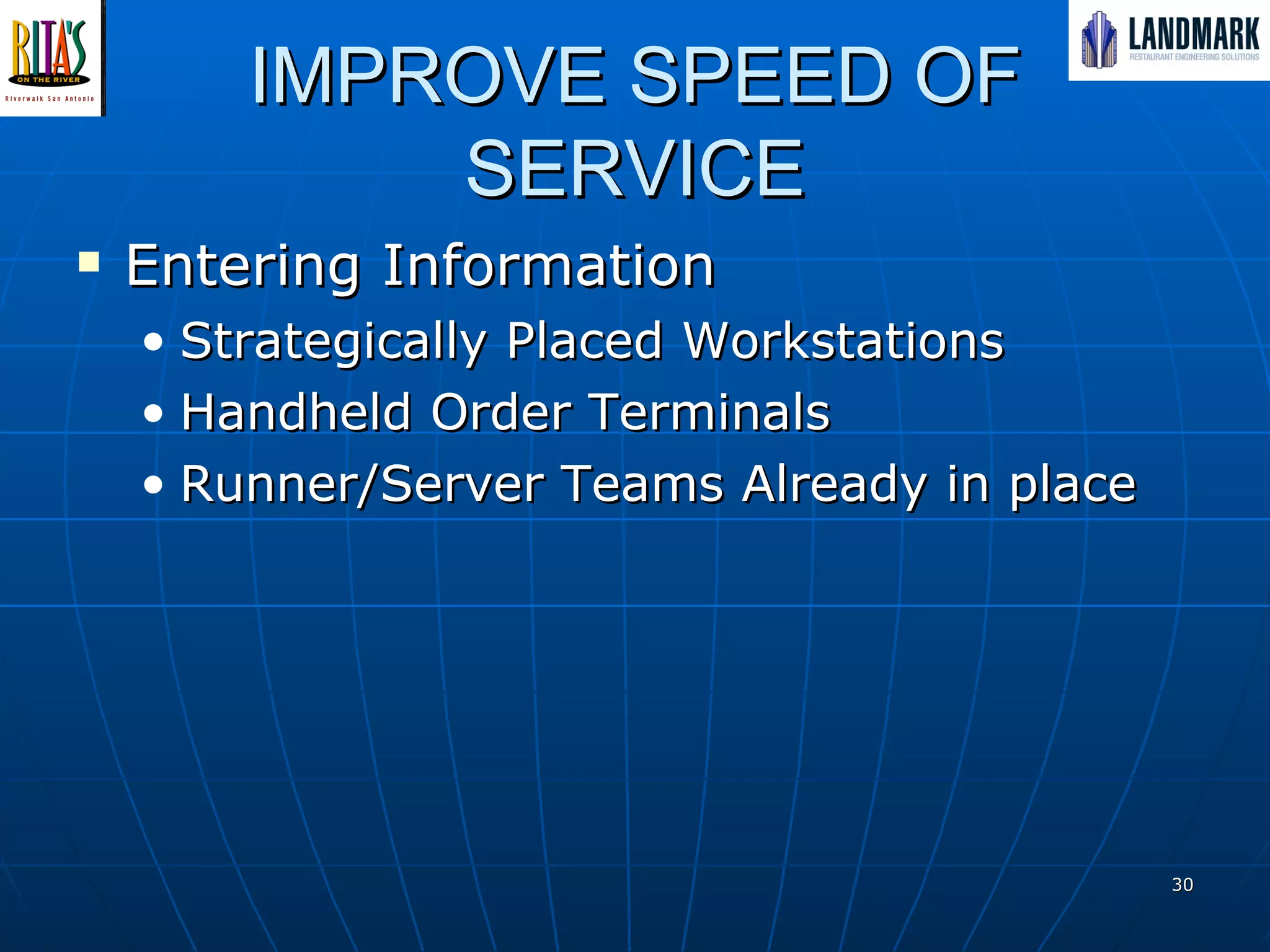IMPROVE SPEED OF SERVICE Entering Information Strategically Placed Workstations Handheld Order Terminals Runner/Server Teams Already in place 