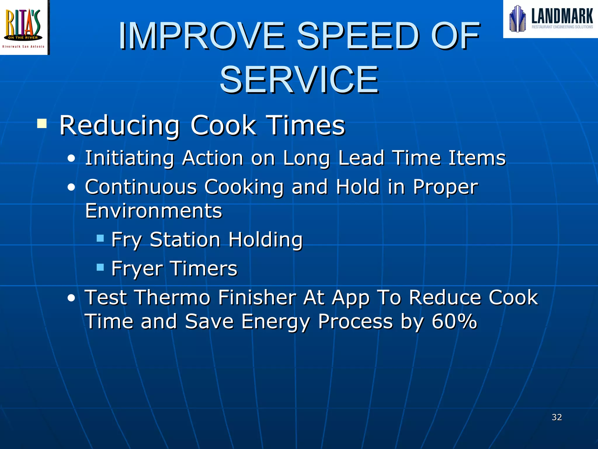 IMPROVE SPEED OF SERVICE Reducing Cook Times Initiating Action on Long Lead Time Items Continuous Cooking and Hold in Proper Environments Fry Station Holding Fryer Timers Test Thermo Finisher At App To Reduce Cook Time and Save Energy Process by 60% 