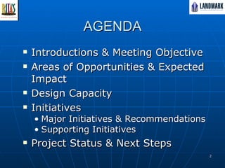 AGENDA Introductions & Meeting Objective Areas of Opportunities & Expected Impact Design Capacity Initiatives Major Initiatives & Recommendations Supporting Initiatives Project Status & Next Steps 