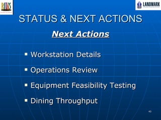 STATUS & NEXT ACTIONS Next Actions Workstation Details  Operations Review Equipment Feasibility Testing Dining Throughput 