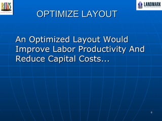 OPTIMIZE LAYOUT An Optimized Layout Would Improve Labor Productivity And Reduce Capital Costs... 
