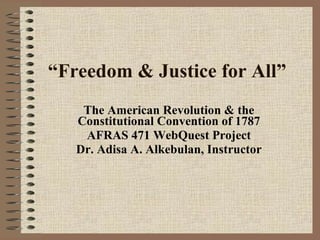 “ Freedom & Justice for All” The American Revolution & the Constitutional Convention of 1787 AFRAS 471 WebQuest Project Dr. Adisa A. Alkebulan, Instructor 