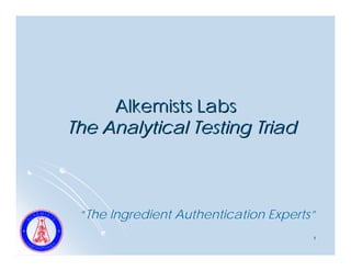 Alkemists Labs
The Analytical Testing Triad



 “The Ingredient Authentication Experts”
                                       1
 