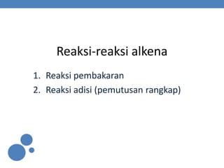 Reaksi-reaksi alkena
1. Reaksi pembakaran
2. Reaksi adisi (pemutusan rangkap)
 