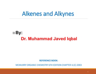Alkenes and Alkynes
REFERENCE BOOK:
MCMURRY ORGANIC CHEMISTRY 6TH EDITION CHAPTER 6 (C) 2003
1
■By:
Dr. Muhammad Javed Iqbal
 