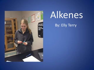 Alkenes
 By: Elly Terry
 