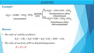 Example:
Reason:
• The order of stability of alkenes:
R2C = CR2 > R2C=CHR > R2C=CH2 > RHC = CH2
• The order of reactivity of RX in dehydrohalogenation :
30 > 20 > 10
ALKENES
 