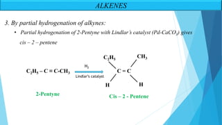 • Partial hydrogenation of 2-Pentyne with Lindlar’s catalyst (Pd-CaCO3) gives
cis – 2 – pentene
3. By partial hydrogenation of alkynes:
C2H5 – C ≡ C-CH3 C = C
H
H
C2H5
CH3
H2
Lindlar’s catalyst
2-Pentyne Cis – 2 - Pentene
ALKENES
 