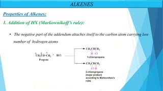 • The negative part of the addendum attaches itself to the carbon atom carrying less
number of hydrogen atoms
1. Addition of HX (Markownikoff’s rule):
Properties of Alkenes:
ALKENES
 