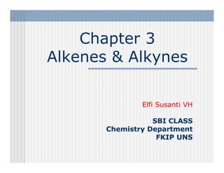 Chapter 3
Alkenes & Alkynes

               Elfi Susanti VH

                  SBI CLASS
       Chemistry Department
                   FKIP UNS
 