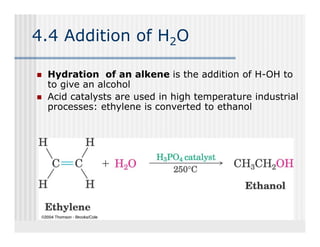 4.4 Addition of H2O

 Hydration of an alkene is the addition of H-OH to
                                             H OH
 to give an alcohol
 Acid catalysts are used in high temperature industrial
 processes: ethylene is converted to ethanol
 