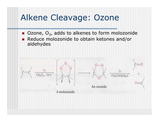Alkene Cleavage: Ozone
 Ozone, O3, adds to alkenes to form molozonide
 Reduce molozonide t obtain k t
 R d       l    id to bt i ketones and/or
                                        d/
 aldehydes
 