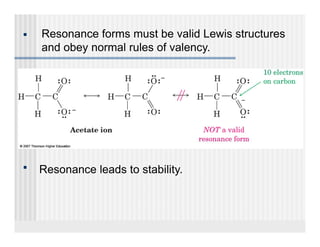 ■   Resonance forms must be valid Lewis structures
    and obey normal rules of valency
                             valency.




■
    Resonance leads to stability
                       stability.
 
