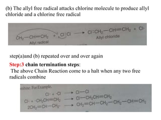 (b) The allyl free radical attacks chlorine molecule to produce allyl
chloride and a chlorine free radical
step(a)and (b) repeated over and over again
Step:3 chain termination steps:
The above Chain Reaction come to a halt when any two free
radicals combine
 