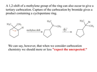 A 1,2-shift of a methylene group of the ring can also occur to give a
tertiary carbocation. Capture of the carbocation by bromide gives a
product containing a cyclopentane ring.
We can say, however, that when we consider carbocation
chemistry we should more or less "expect the unexpected."
 