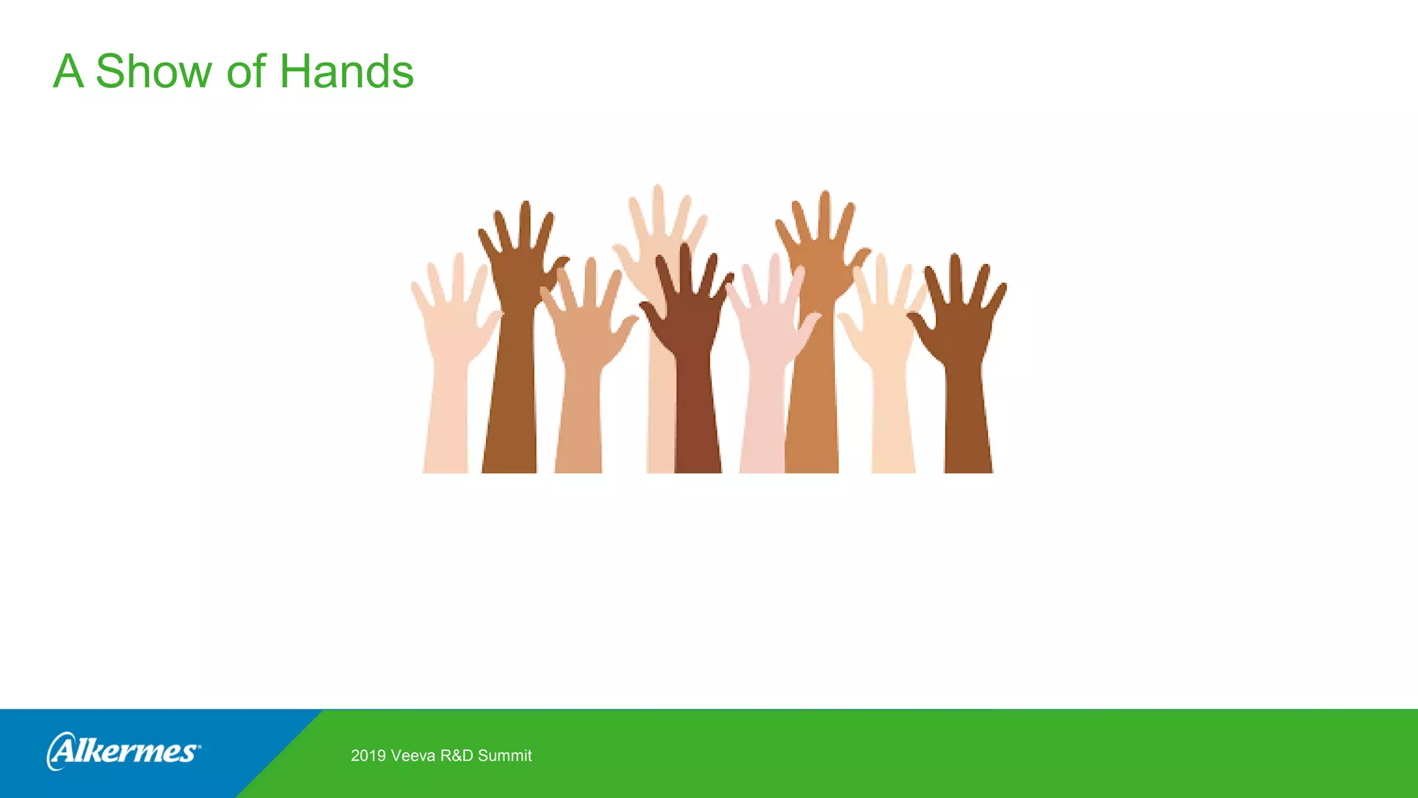 A Show of Hands
2019 Veeva R&D Summit
 