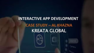 KREATA GLOBAL
INTERACTIVE APP DEVELOPMENT
CASE STUDY – AL KHAZNA
 