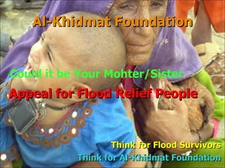 Al-Khidmat Foundation Appeal for Flood Relief People Think for Flood Survivors Think for Al-Khidmat Foundation Could it be Your Mohter/Sister 