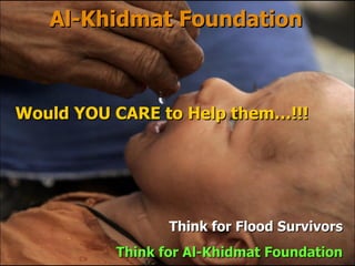 Al-Khidmat Foundation Think for  Flood Survivors Think for Al-Khidmat Foundation Would YOU CARE to Help them…!!! 