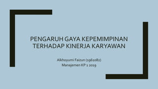 PENGARUH GAYA KEPEMIMPINAN
TERHADAP KINERJA KARYAWAN
Alkhoyumi Faizun (1961082)
Manajemen KP 1 2019
 