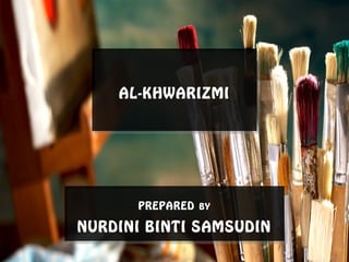 PREPARED BY
NURDINI BINTI SAMSUDIN
PREPARED BY
NURDINI BINTI SAMSUDIN
AL-KHWARIZMIAL-KHWARIZMI
 
