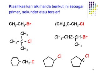CH 3 -CH 2 - Br   (CH 3 ) 3 C-CH 2 - Cl Klasifikasikan alkilhalida berikut ini sebagai  primer, sekunder atau tersier! CH 2 - I CH 3 CH 3 -CH2-CH- Br Cl CH 3 – C –  Cl CH 3 CH 3 Cl 