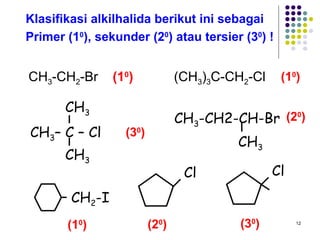 CH 3 -CH 2 -Br  (1 0 )     (CH 3 ) 3 C-CH 2 -Cl Klasifikasi alkilhalida berikut ini sebagai  Primer (1 0 ), sekunder (2 0 ) atau tersier (3 0 ) ! (3 0 ) (1 0 ) (2 0 ) (1 0 ) (3 0 ) (2 0 ) CH 2 -I CH 3 CH 3 -CH2-CH-Br Cl CH 3 – C – Cl CH 3 CH 3 Cl 