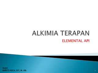 ELEMENTAL API




OLEH:
BARITO ASCA, SST, M. Alk                   1
 