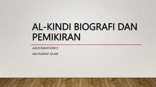 AL-KINDI BIOGRAFI DAN
PEMIKIRAN
AGUS MAHFUDIN S
MK FILSAFAT ISLAM
 