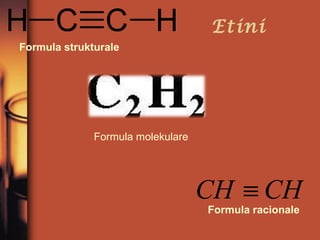 Etini
Formula strukturale

Formula molekulare

CH ≡ CH
Formula racionale

 