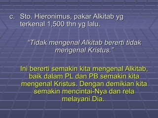 cc.. SSttoo.. HHiieerroonniimmuuss,, ppaakkaarr AAllkkiittaabb yygg 
tteerrkkeennaall 11,,550000 tthhnn yygg llaalluu.. 
““TTiiddaakk mmeennggeennaall AAllkkiittaabb bbeerreerrttii ttiiddaakk 
mmeennggeennaall KKrriissttuuss..”” 
IInnii bbeerreerrttii sseemmaakkiinn kkiittaa mmeennggeennaall AAllkkiittaabb,, 
bbaaiikk ddaallaamm PPLL ddaann PPBB sseemmaakkiinn kkiittaa 
mmeennggeennaall KKrriissttuuss.. DDeennggaann ddeemmiikkiiaann kkiittaa 
sseemmaakkiinn mmeenncciinnttaaii--NNyyaa ddaann rreellaa 
mmeellaayyaannii DDiiaa.. 
 