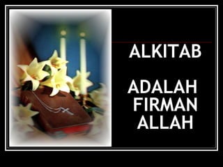 ALKITAB 
ADALAH 
FIRMAN 
ALLAH 
 