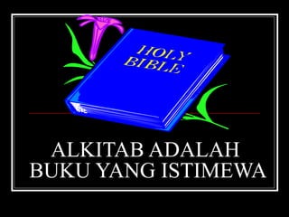 ALKITAB ADALAH 
BUKU YANG ISTIMEWA 
 