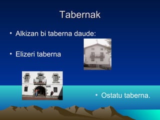 Tabernak
• Alkizan bi taberna daude:

• Elizeri taberna




                          • Ostatu taberna.
 