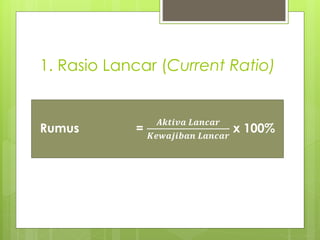1. Rasio Lancar (Current Ratio) 
Rumus = 
푨풌풕풊풗풂 푳풂풏풄풂풓 
푲풆풘풂풋풊풃풂풏 푳풂풏풄풂풓 
x 100% 
 