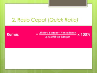 2. Rasio Cepat (Quick Ratio) 
Rumus = 
푨풌풕풊풗풂 푳풂풏풄풂풓−푷풆풓풔풆풅풊풂풂풏 
푲풆풘풂풋풊풃풂풏 푳풂풏풄풂풓 
x 100% 
 