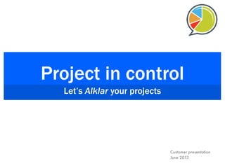 Project in control
Let’s Alklar your projects
Customer presentation
June 2013
 