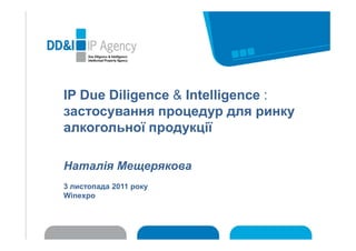 IP Due Diligence & Intelligence :
застосування процедур для ринку
алкогольної продукції

Наталія Мещерякова
3 листопада 2011 року
Winexpo
 
