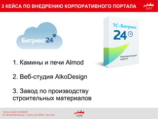 3 КЕЙСА ПО ВНЕДРЕНИЮ КОРПОРАТИВНОГО ПОРТАЛА
1. Камины и печи Almod
2. Веб-студия AlkoDesign
3. Завод по производству
строительных материалов
 