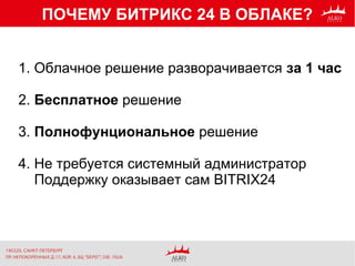 ПОЧЕМУ БИТРИКС 24 В ОБЛАКЕ?
1. Облачное решение разворачивается за 1 час
2. Бесплатное решение
3. Полнофунциональное решение
4. Не требуется системный администратор
Поддержку оказывает сам BITRIX24
 