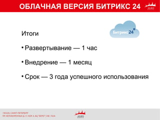 ОБЛАЧНАЯ ВЕРСИЯ БИТРИКС 24
Итоги

Развертывание — 1 час

Внедрение — 1 месяц

Срок — 3 года успешного использования
 