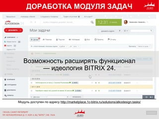 ДОРАБОТКА МОДУЛЯ ЗАДАЧ
Модуль доступен по адресу http://marketplace.1c-bitrix.ru/solutions/alkodesign.tasks/
Возможность расширять функционал
— идеология BITRIX 24.
 