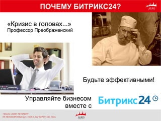 «Кризис в головах...»
Профессор Преображенский
Будьте эффективными!
Управляйте бизнесом
вместе с
ПОЧЕМУ БИТРИКС24?
 