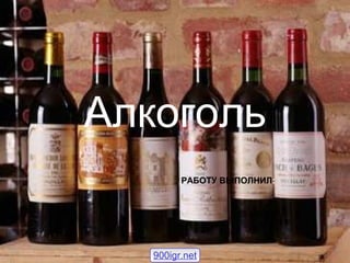 Алкоголь
         РАБОТУ ВЫПОЛНИЛ:




   900igr.net
 