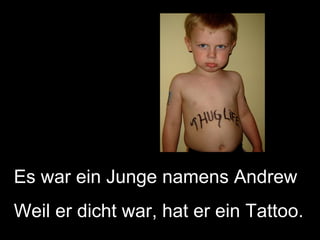 Es war ein Junge namens Andrew Weil er dicht war, hat er ein Tattoo. 
