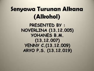 PRESENTED BY :
NOVERLINA (13.12.005)
YOHANES B.M.
(13.12.007)
YENNY C.(13.12.009)
ARYO P.S. (13.12.019)
Senyawa Turunan Alkana
(Alkohol)
 