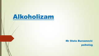 Alkoholizam
Mr Stela Burzanović
psiholog
 