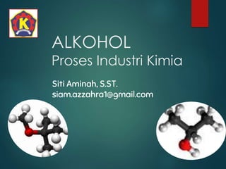 ALKOHOL
Proses Industri Kimia
Siti Aminah, S.ST.
siam.azzahra1@gmail.com
 