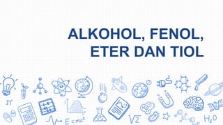 ALKOHOL, FENOL,
ETER DAN TIOL
 